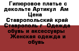  Гипюровое платье с декольте	 Артикул: Ам9545-11	 › Цена ­ 2 400 - Ставропольский край, Ставрополь г. Одежда, обувь и аксессуары » Женская одежда и обувь   
